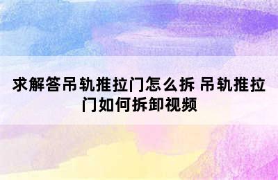 求解答吊轨推拉门怎么拆 吊轨推拉门如何拆卸视频